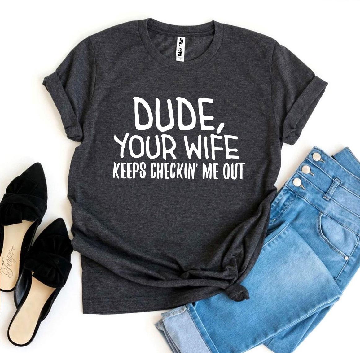 Dude Your Wife Keeps Checkin' Me Out T-shirt Agate