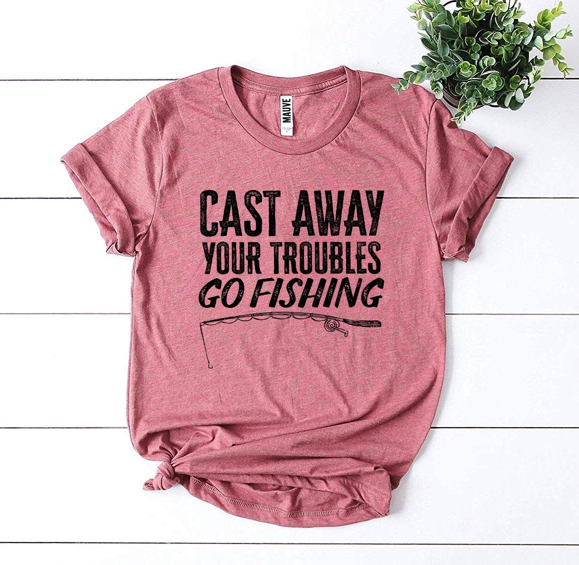 Cast Away Your Troubles Go Fishing T-shirt Agate