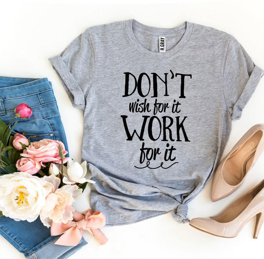 Don't Wish For It Work For It T-shirt