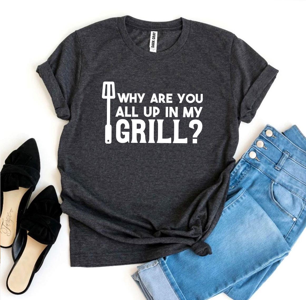 Why Are You All Up In My Grill? T-shirt Agate