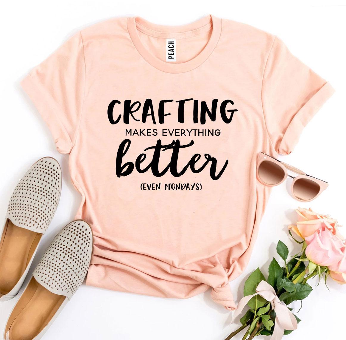 Crafting Makes Everything Better T-shirt