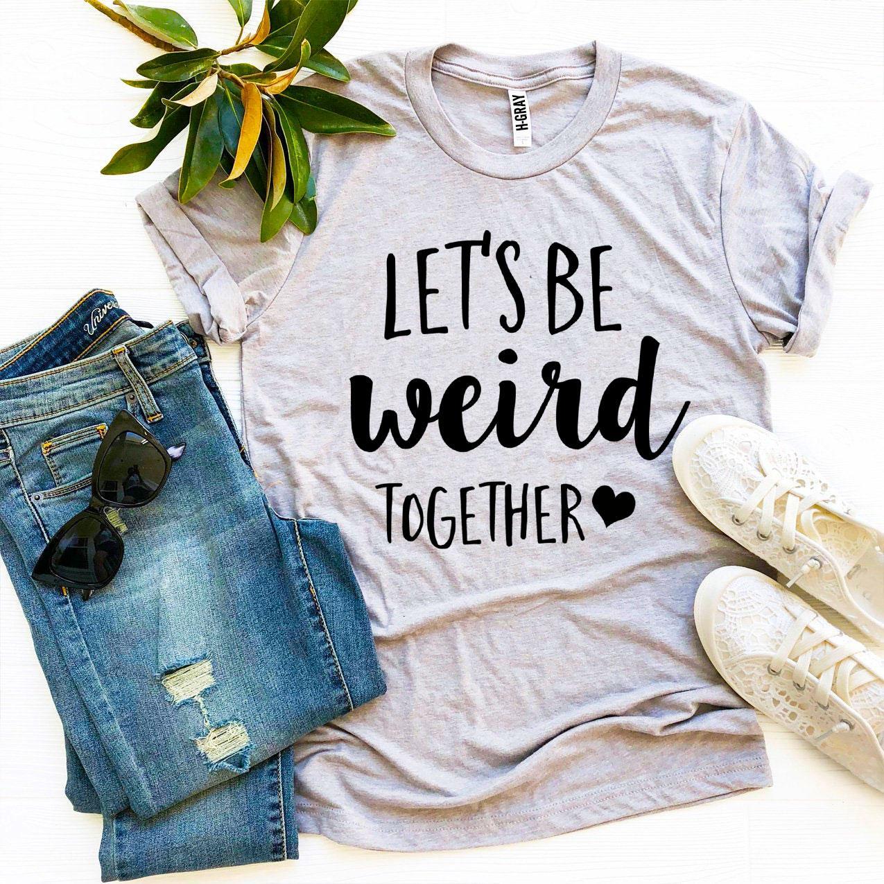 Let's Be Weird Together T-shirt