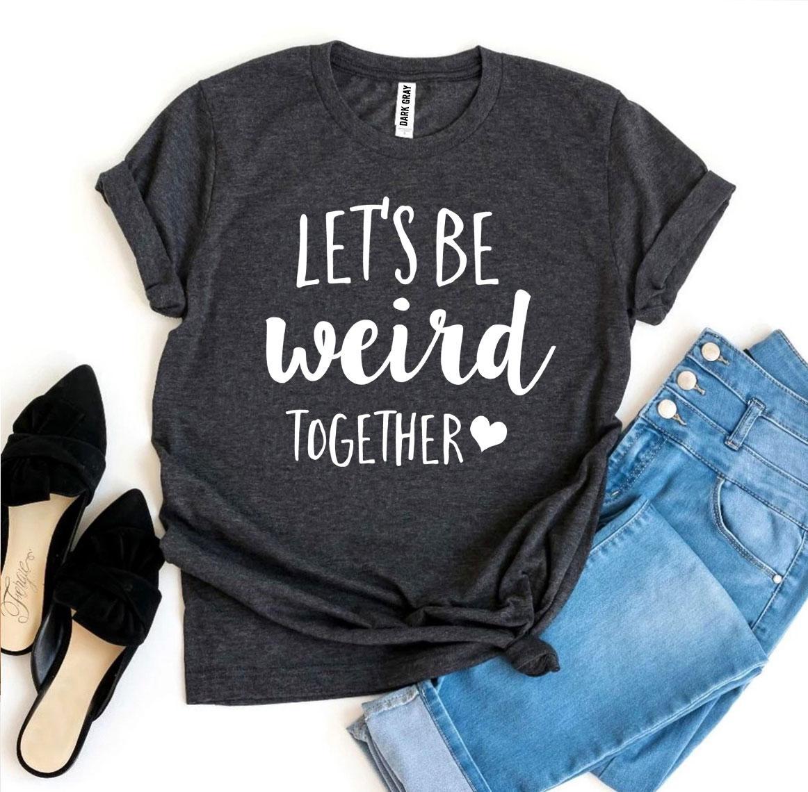 Let's Be Weird Together T-shirt