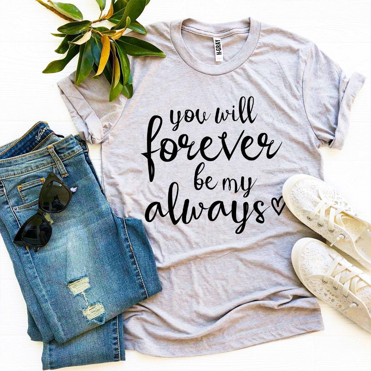 You Will Forever Be My Always T-shirt Agate