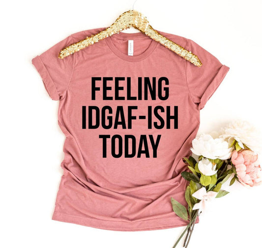 Feeling IDGAF-ish Today T-shirt