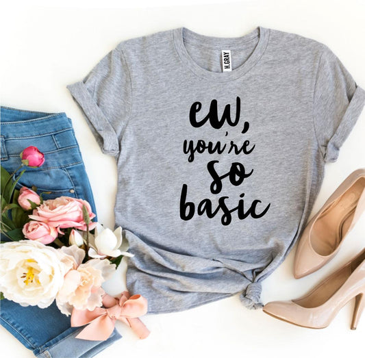 Ew, You're So Basic T-shirt