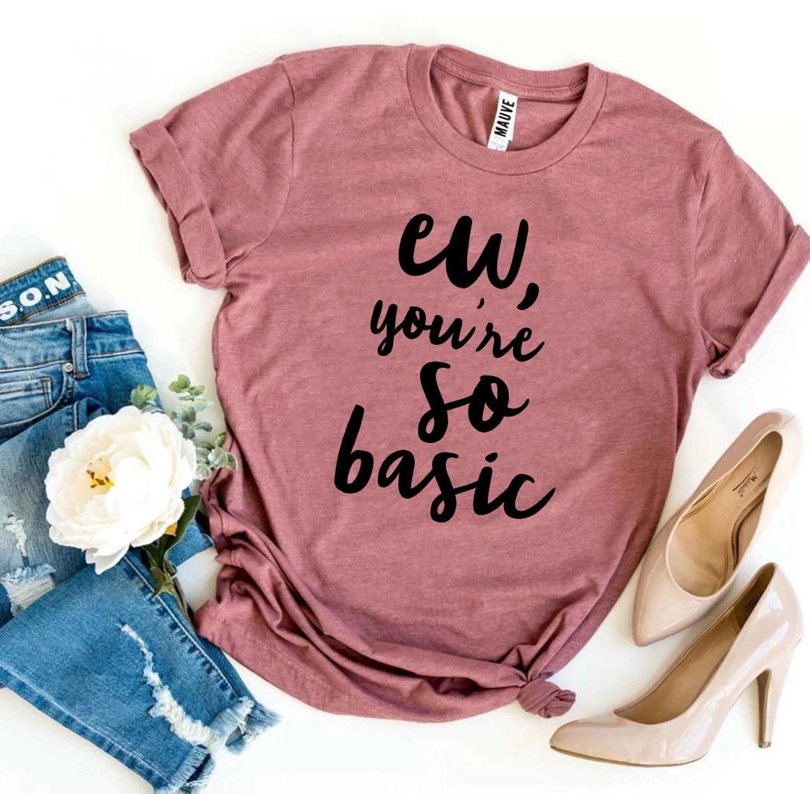Ew, You're So Basic T-shirt