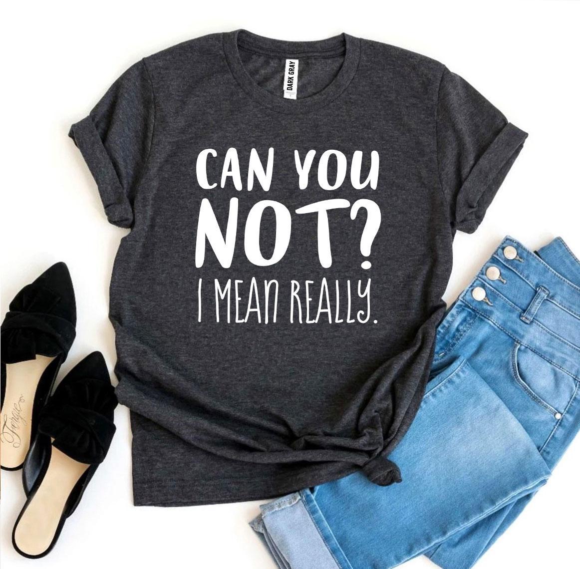 Can You Not? I Mean Really T-shirt Agate