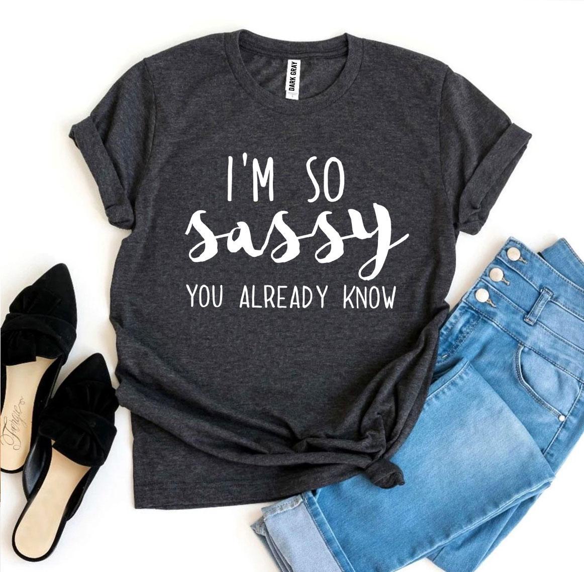 I'm So Sassy You Already Know T-shirt