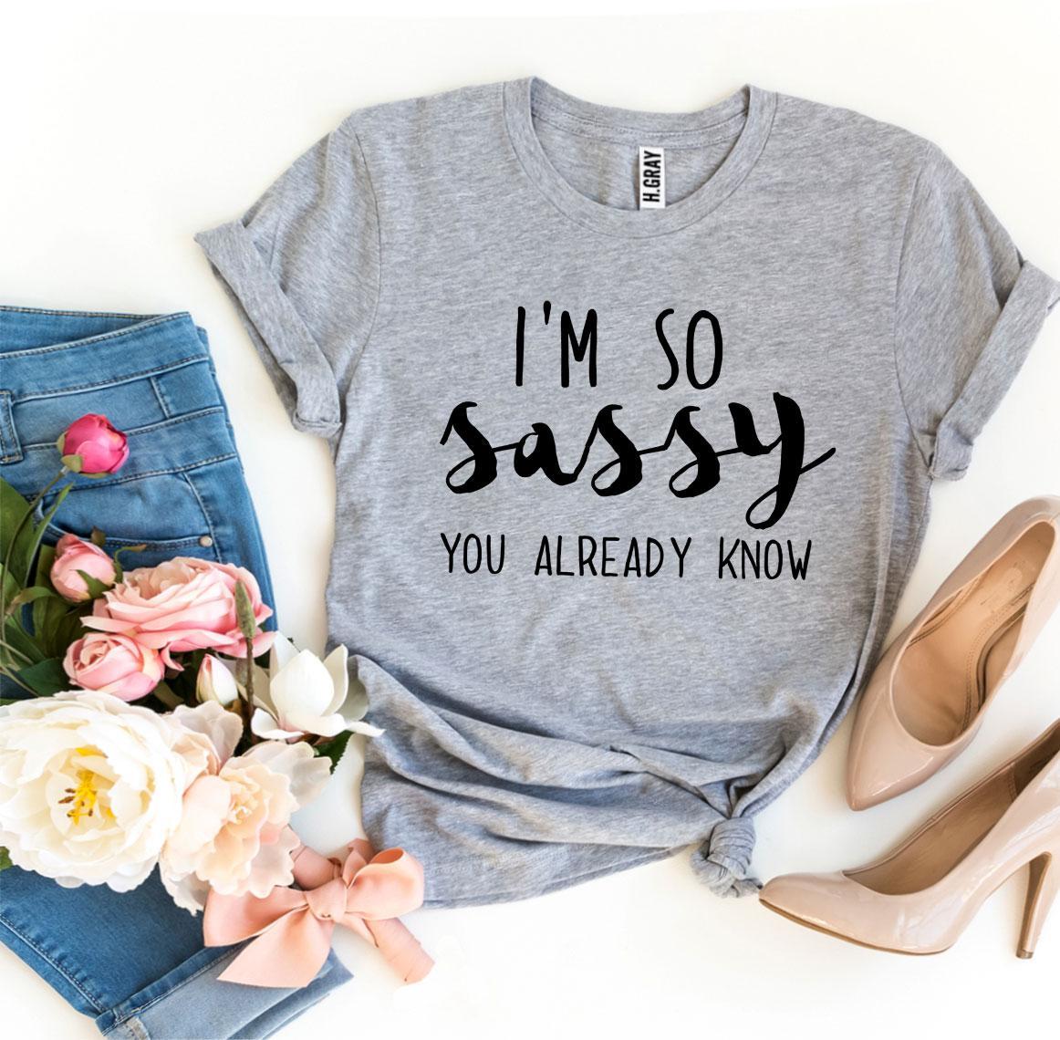 I'm So Sassy You Already Know T-shirt