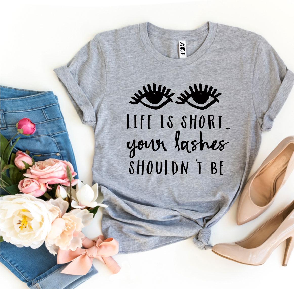 Life Is Short Your Lashes Shouldn't Be T-shirt
