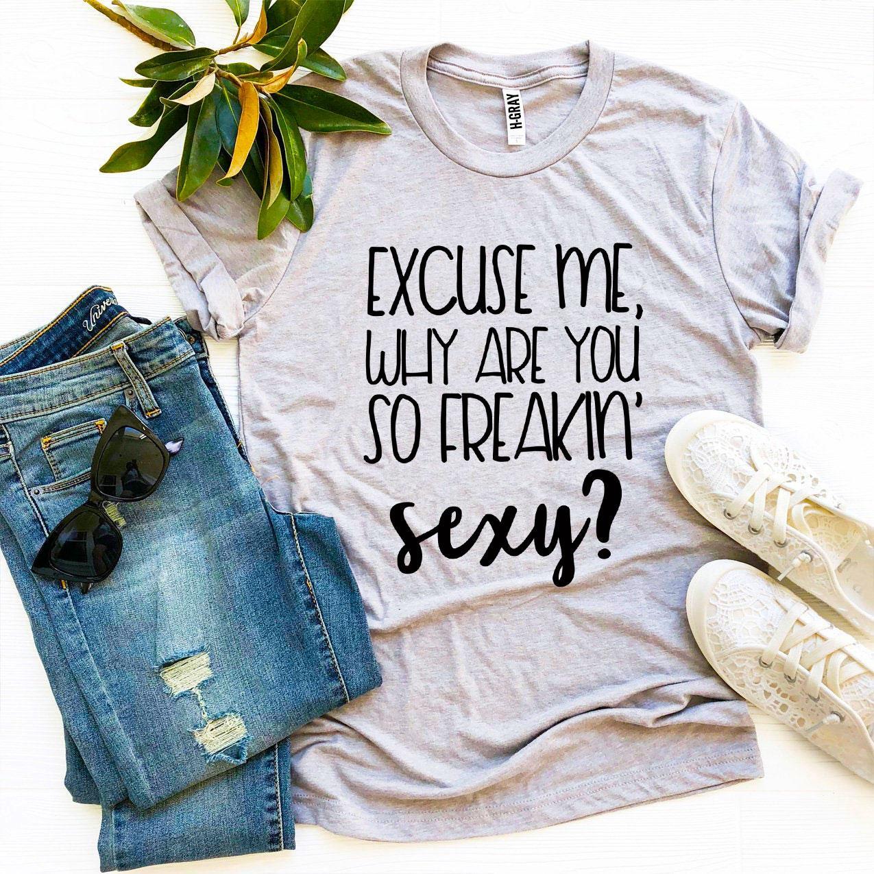 Excuse Me Why Are You So Freakin' Sexy? T-shirt Agate