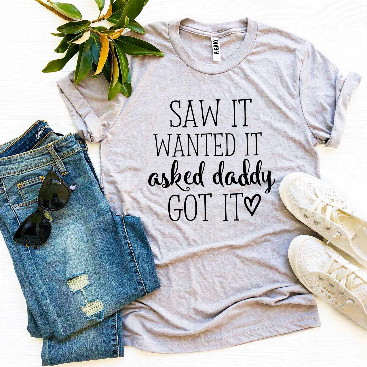 Saw It Wanted It Asked Daddy Got It T-shirt Agate
