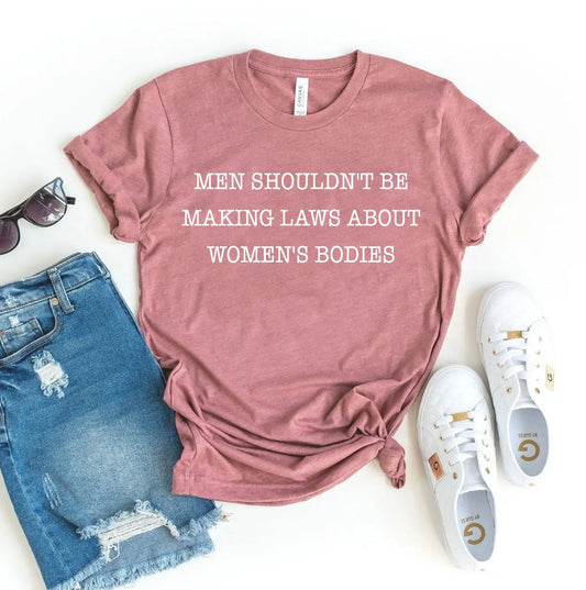 Men Shouldn't Be Making Laws T-shirt