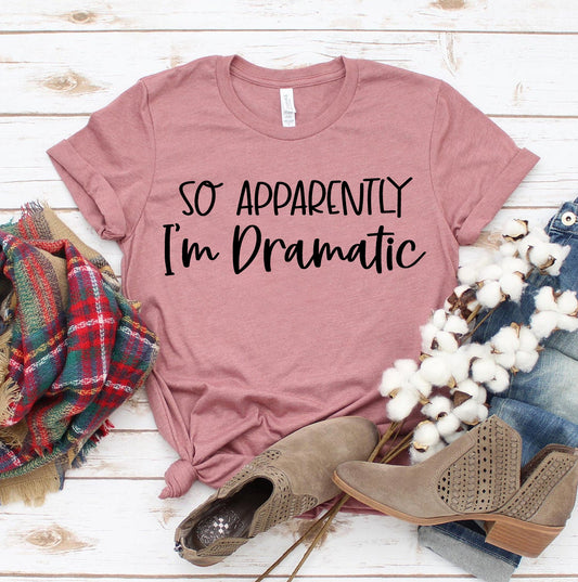 So Apparently Im Dramatic T-shirt