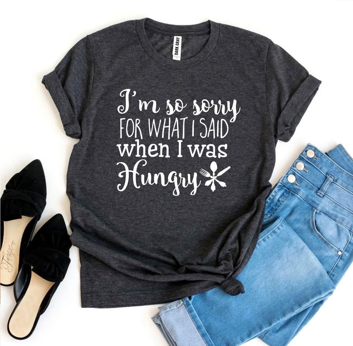 Sorry For What I Said When I Was Hungry T-shirt Agate