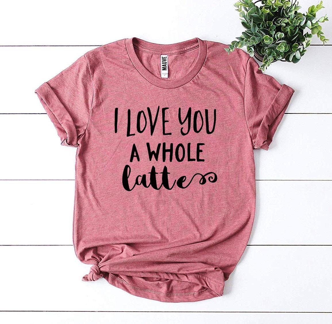 I Love You a Whole Latte T-shirt