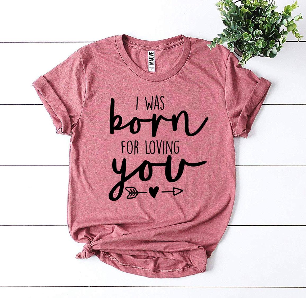 I Was Born For Loving You T-shirt