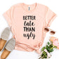 Better Late Than Ugly T-Shirt Agate