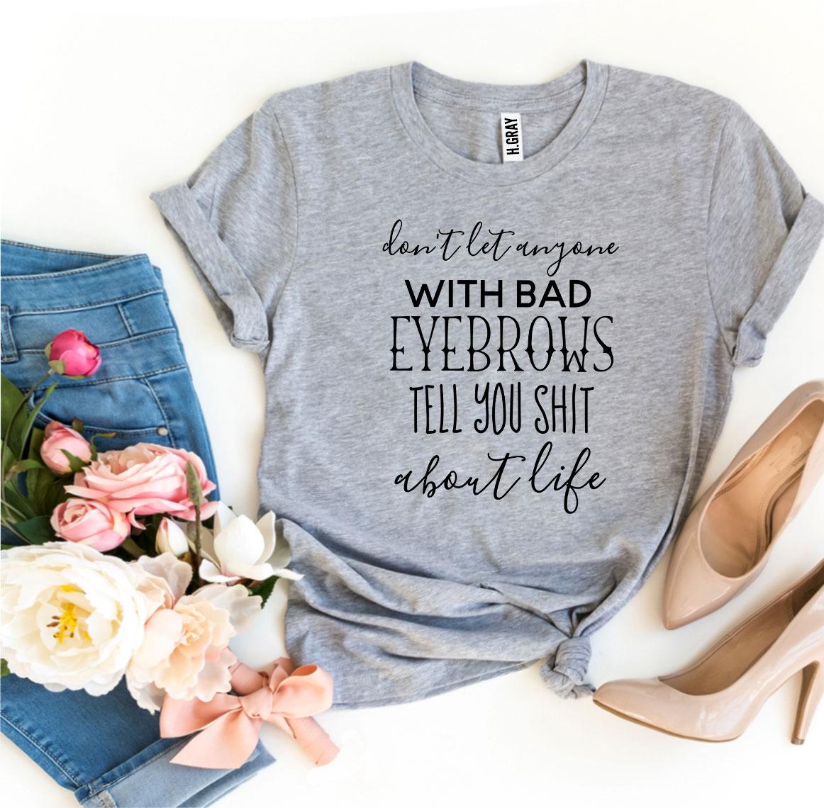 Don't Let Anyone With Bad Eyebrows T-shirt