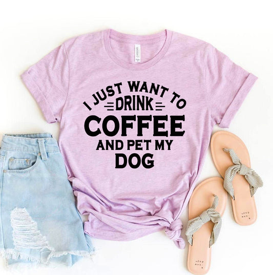 I Just Want To Drink Coffee And Pet My Dog T-shirt
