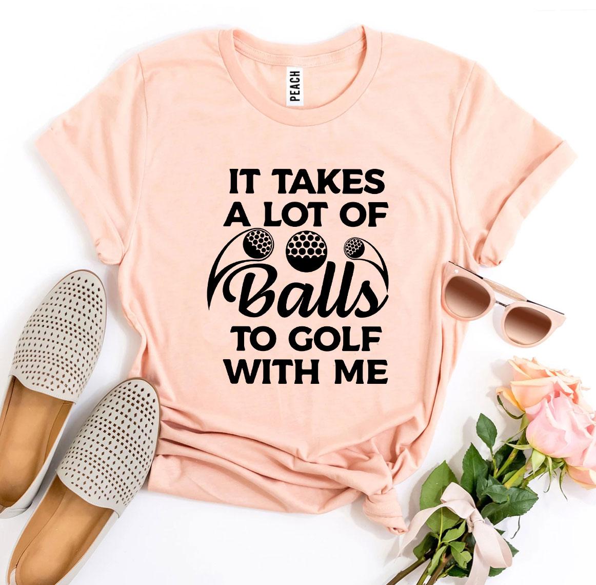 It Takes a Lot Of Balls To Golf With Me T-shirt Agate