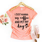I Just Wanna Sip Coffee And Pet My Dog T-shirt