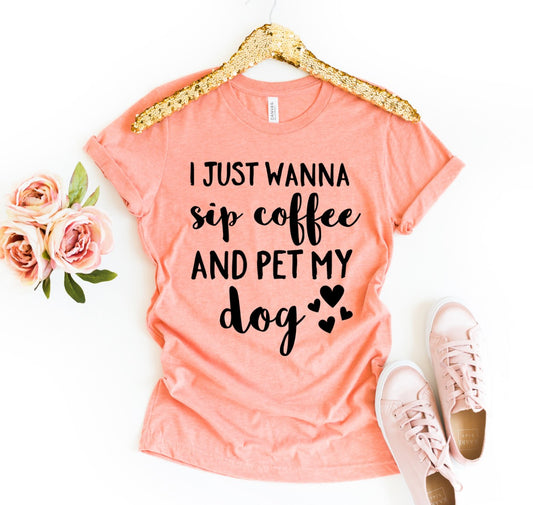 I Just Wanna Sip Coffee And Pet My Dog T-shirt