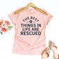 The Best Things In Life Are Rescued T-shirt