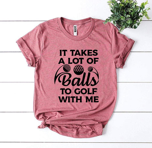 It Takes a Lot Of Balls To Golf With Me T-shirt