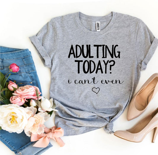 Adulting Today? I Can't Even T-shirt