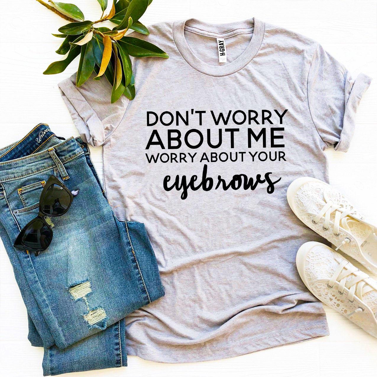 Worry About Your Eyebrows T-shirt Agate