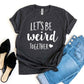 Let's Be Weird Together T-shirt