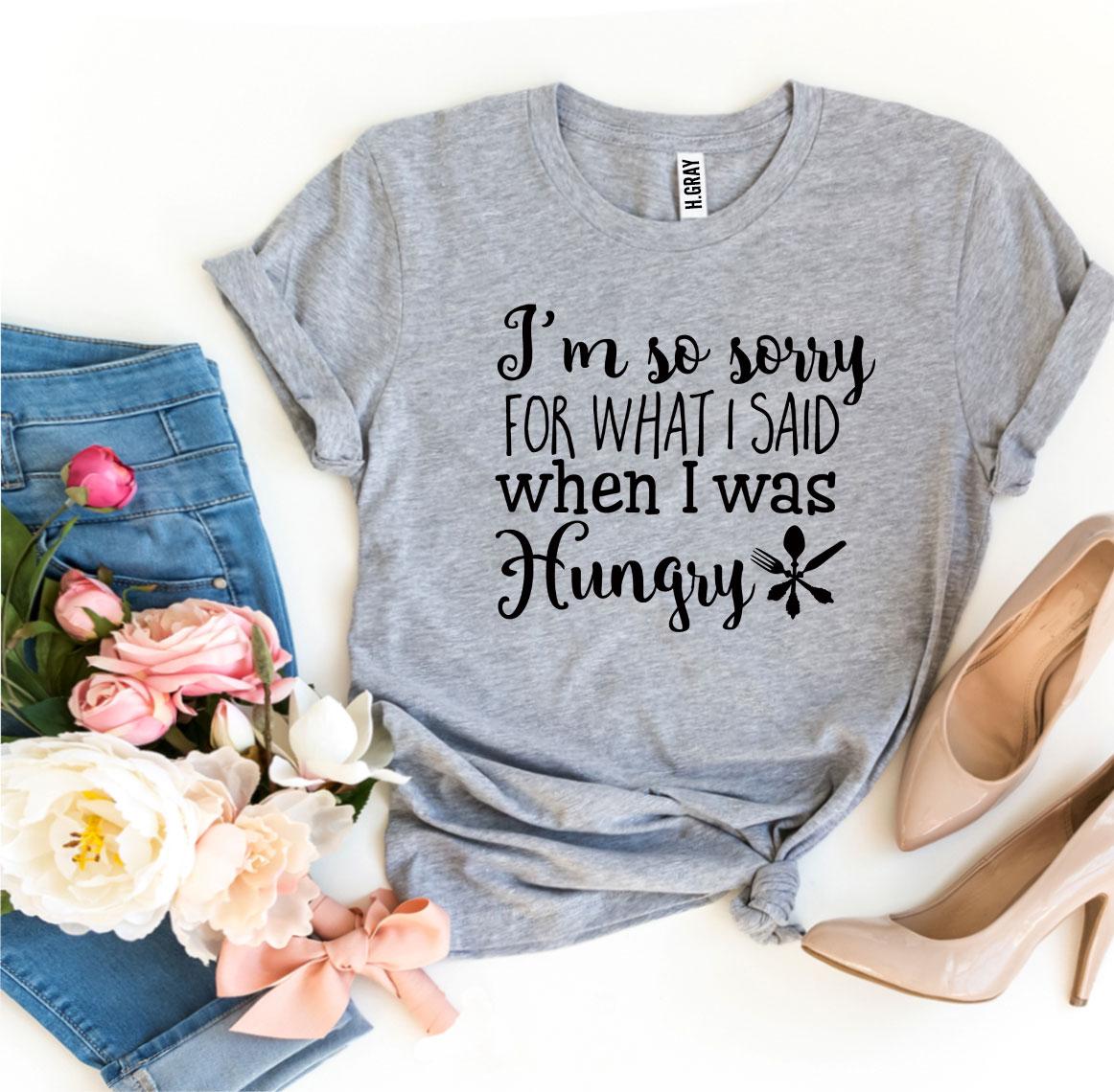 Sorry For What I Said When I Was Hungry T-shirt Agate