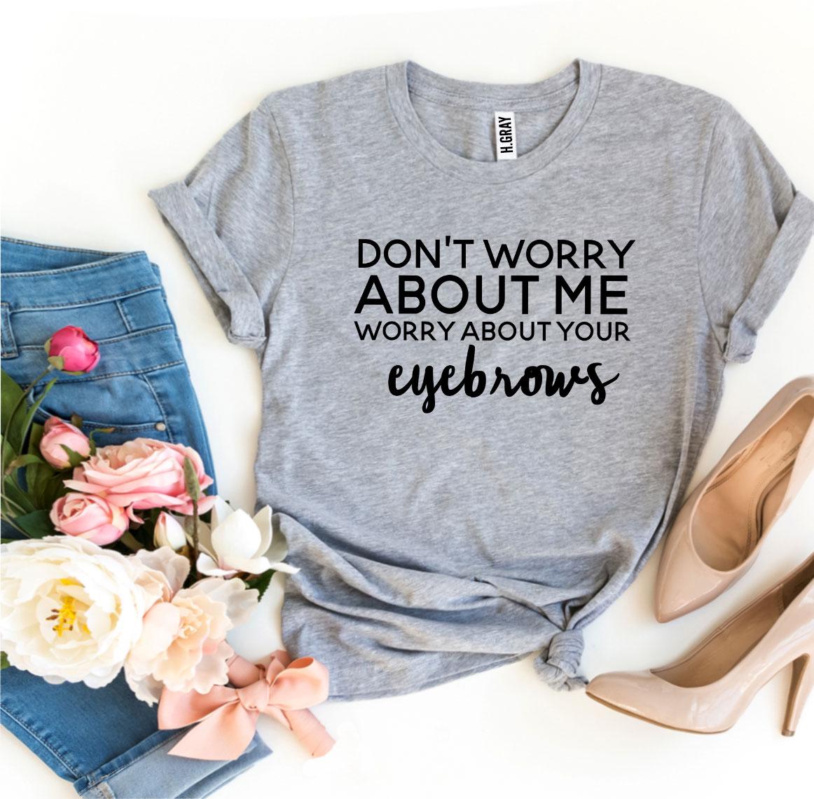 Worry About Your Eyebrows T-shirt