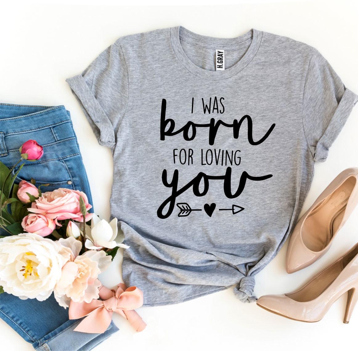 I Was Born For Loving You T-shirt