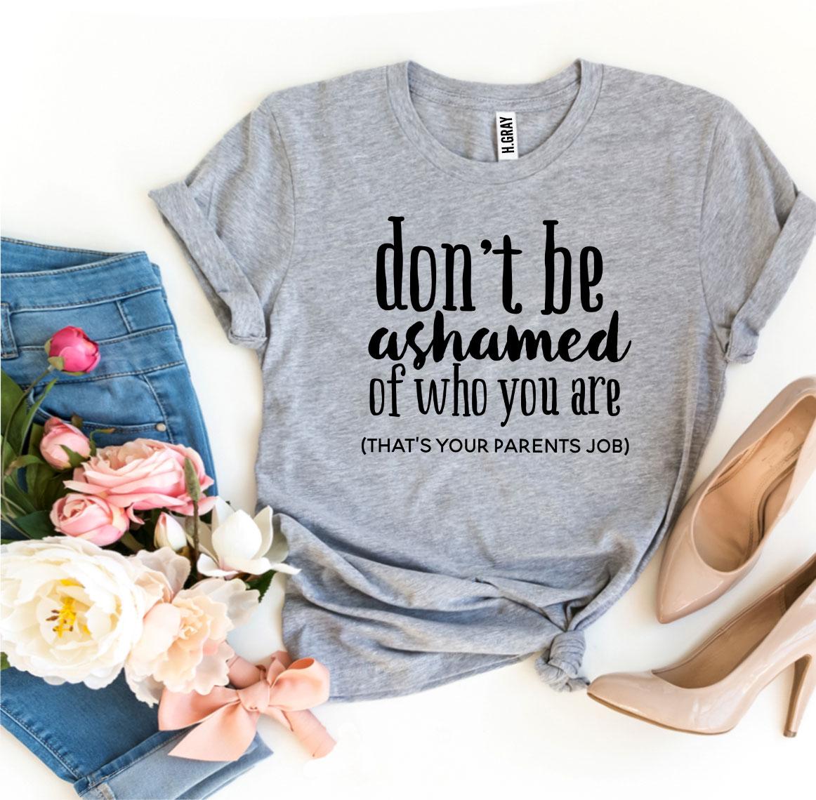 Don't Be Ashamed Of Who You Are T-shirt