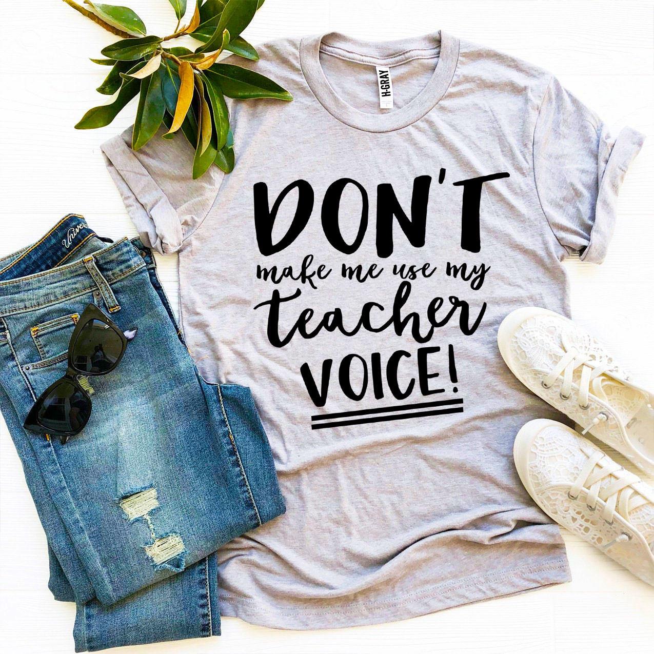 Don't Make Me Use My Teacher Voice! T-shirt