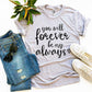 You Will Forever Be My Always T-shirt Agate