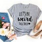 Let's Be Weird Together T-shirt