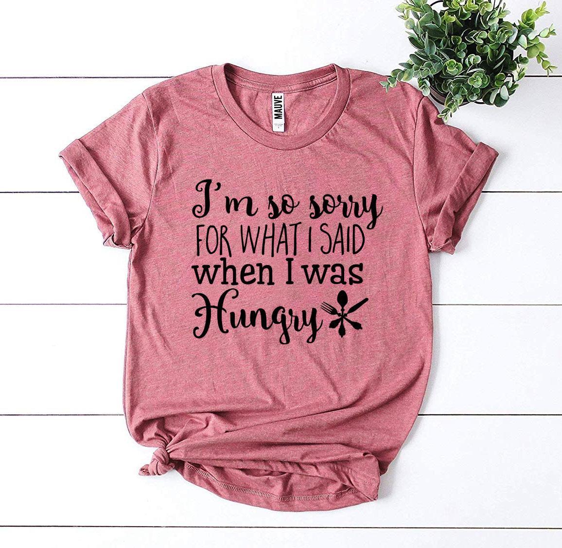 Sorry For What I Said When I Was Hungry T-shirt Agate