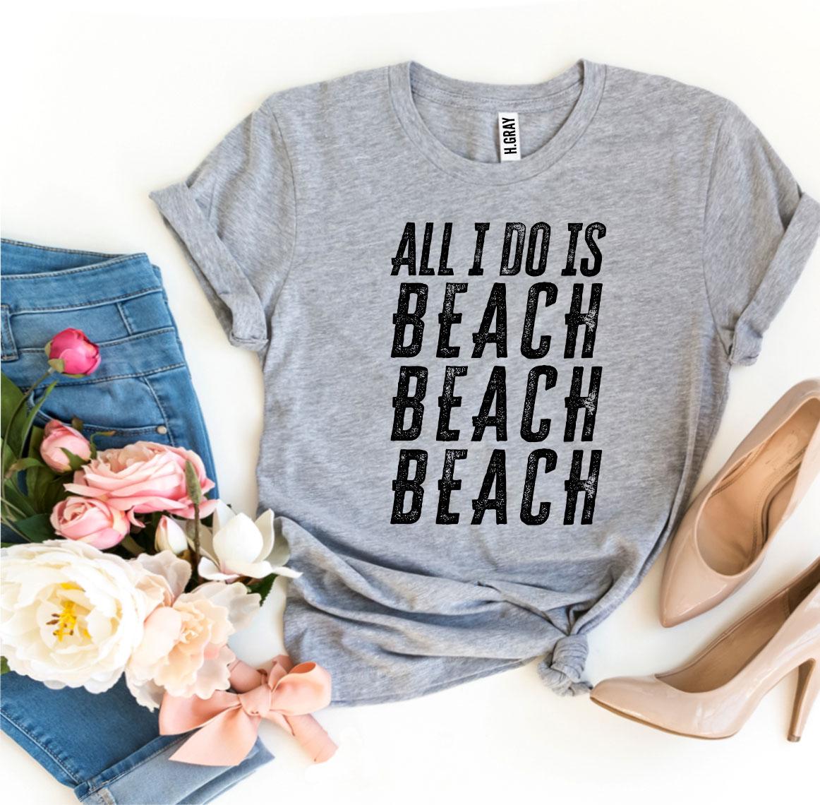 All I Do Is Beach Beach Beach T-shirt