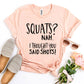 Squats? Nah' I Thought You Said Shots! T-shirt