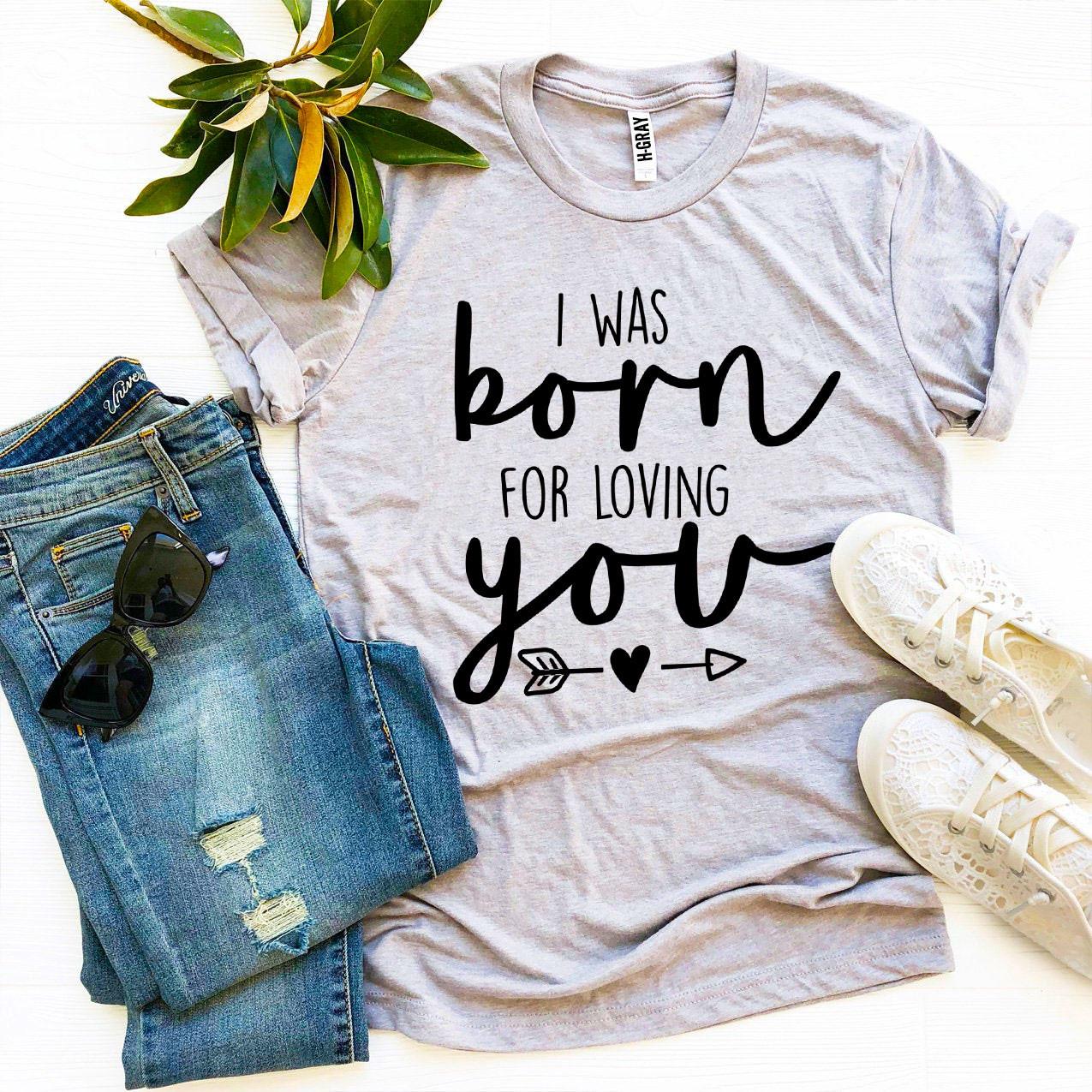 I Was Born For Loving You T-shirt