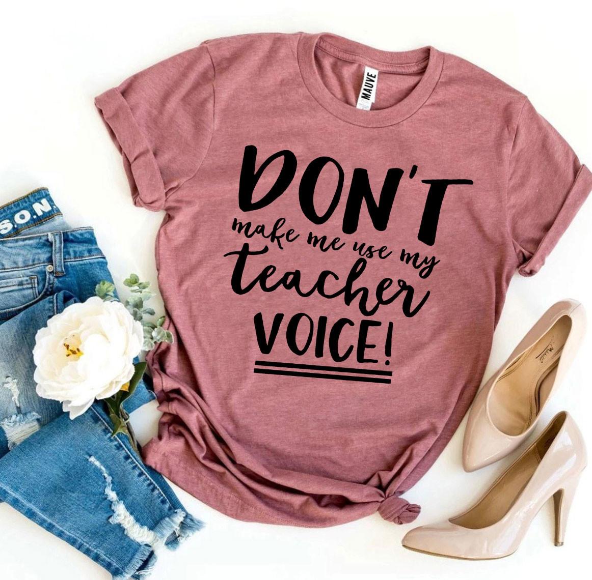 Don't Make Me Use My Teacher Voice! T-shirt