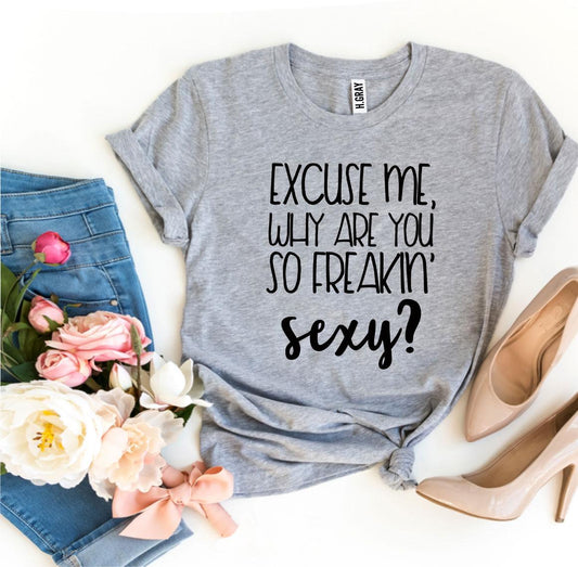 Excuse Me Why Are You So Freakin' Sexy? T-shirt