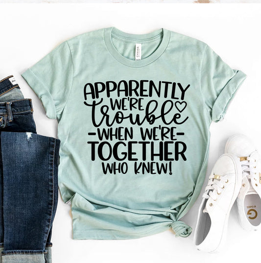 Apparently We're Trouble When We're Together T-shirt
