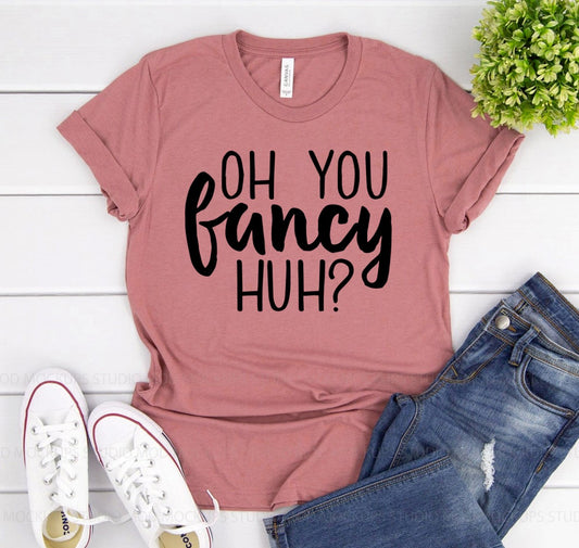 Oh You Fancy Huh T-shirt