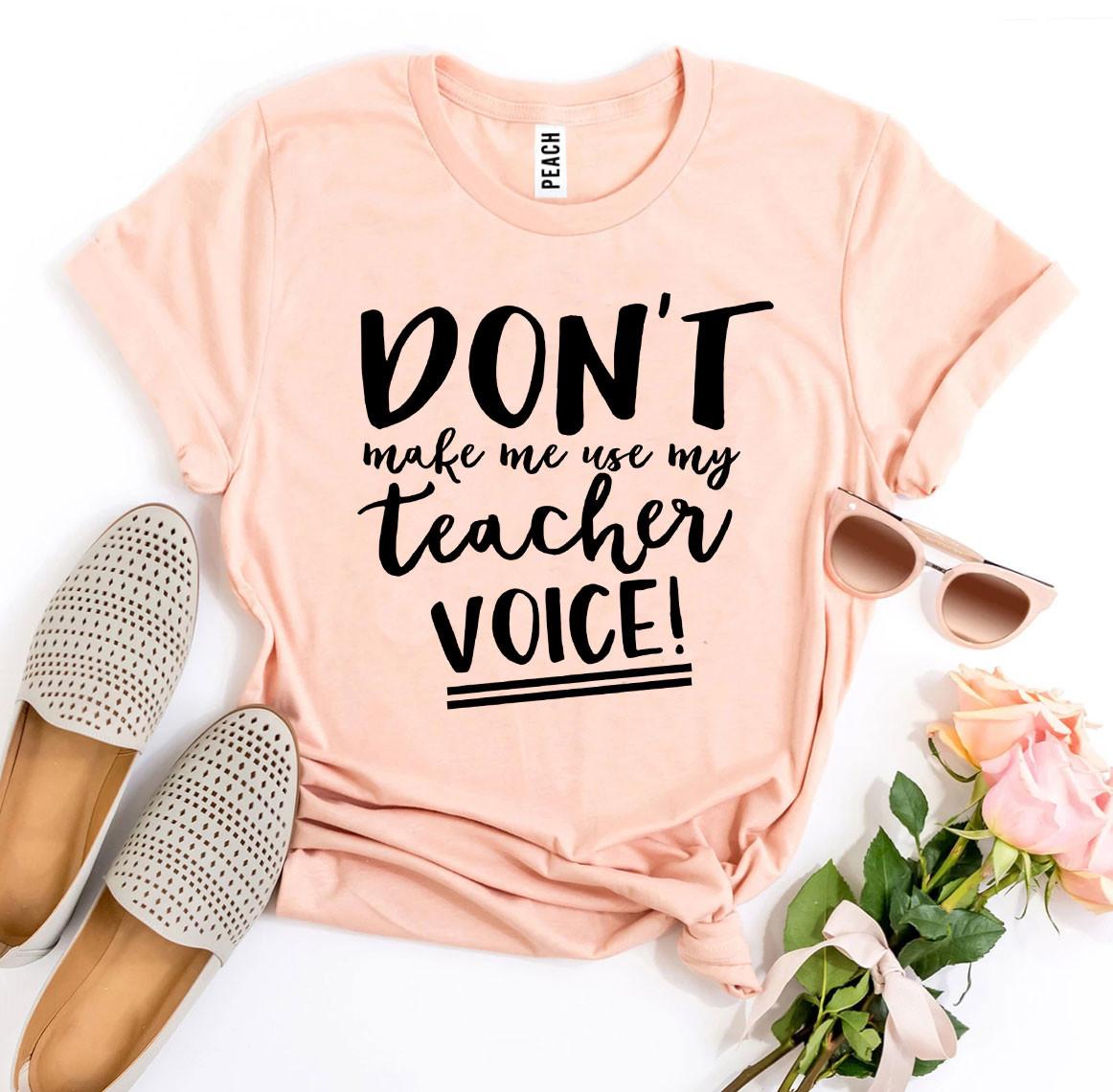 Don't Make Me Use My Teacher Voice! T-shirt