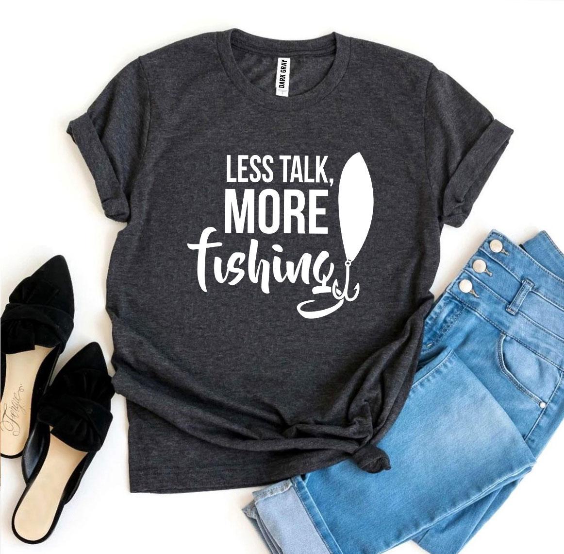 Less Talk, More Fishing T-shirt